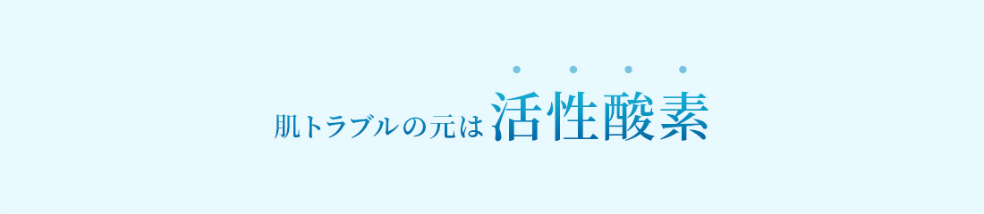 肌トラブルの元は活性酸素