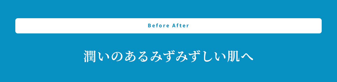 Before After 潤いのあるみずみずしい肌へ