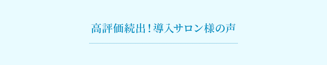 高評価続出！導入サロン様の声